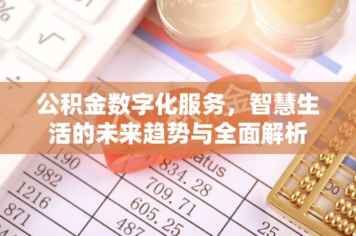 绛县公积金数字化服务，智慧生活的未来趋势与全面解析