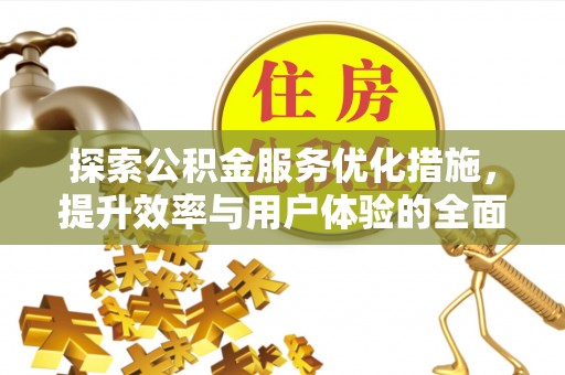 绛县探索公积金服务优化措施，提升效率与用户体验的全面解析
