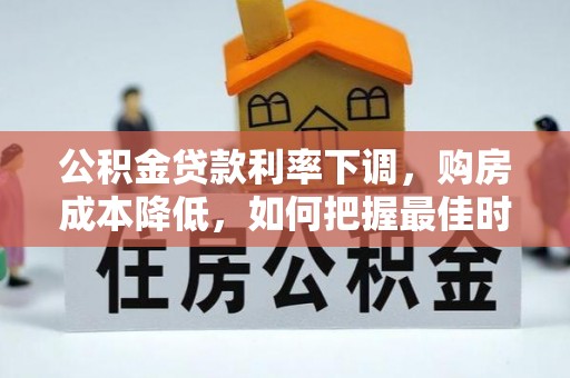 绛县公积金贷款利率下调，购房成本降低，如何把握最佳时机？