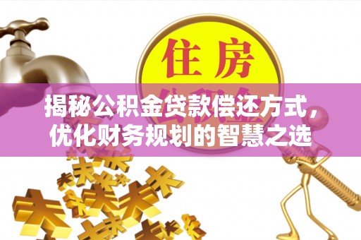 绛县揭秘公积金贷款偿还方式，优化财务规划的智慧之选