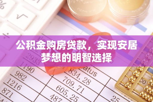 绛县公积金购房贷款，实现安居梦想的明智选择