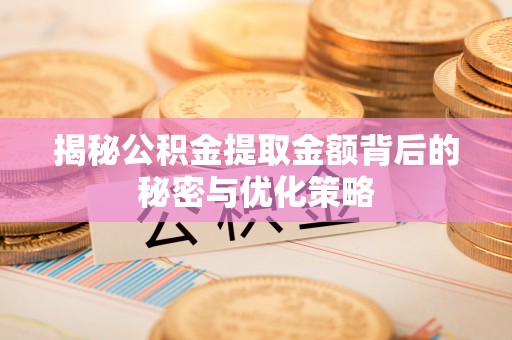 绛县揭秘公积金提取金额背后的秘密与优化策略