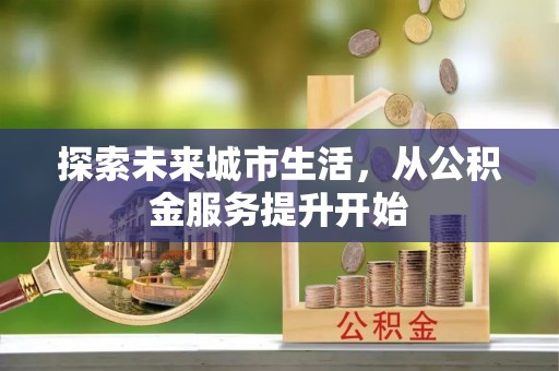 绛县探索未来城市生活，从公积金服务提升开始