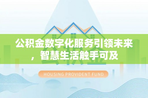 绛县公积金数字化服务引领未来，智慧生活触手可及