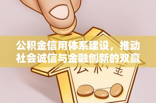 绛县公积金信用体系建设，推动社会诚信与金融创新的双赢之道