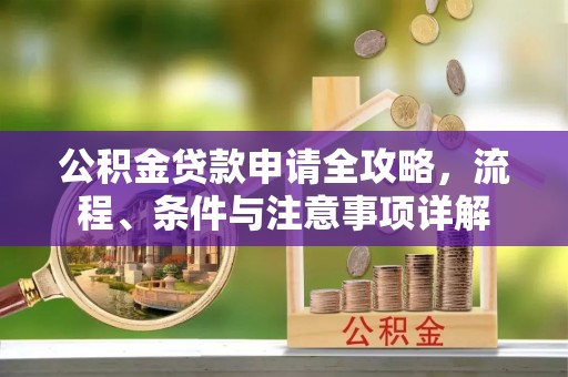 绛县公积金贷款申请全攻略，流程、条件与注意事项详解