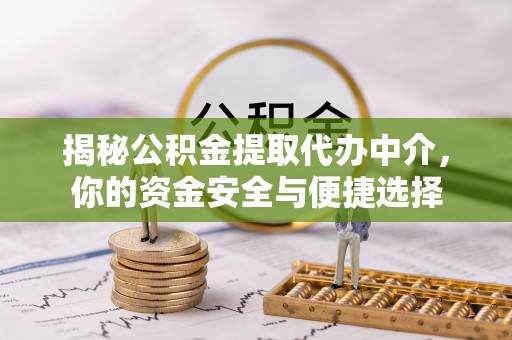 绛县揭秘公积金提取代办中介，你的资金安全与便捷选择