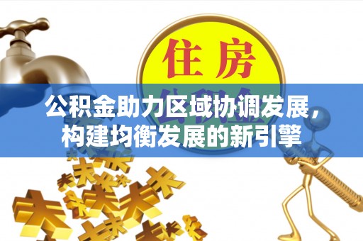 绛县公积金助力区域协调发展，构建均衡发展的新引擎
