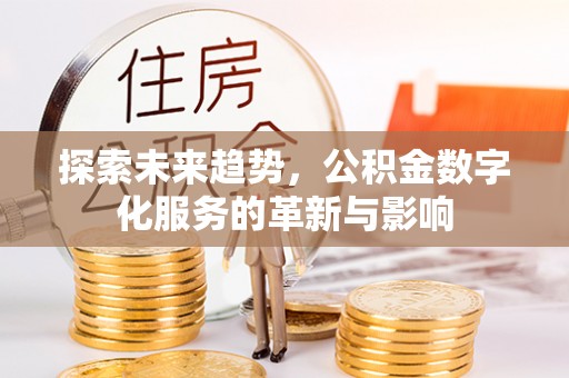 绛县探索未来趋势，公积金数字化服务的革新与影响