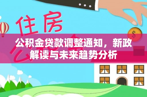 绛县公积金贷款调整通知，新政解读与未来趋势分析