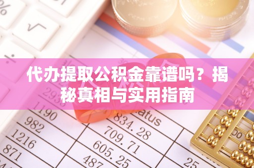 绛县代办提取公积金靠谱吗？揭秘真相与实用指南