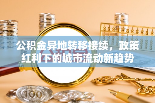 绛县公积金异地转移接续，政策红利下的城市流动新趋势