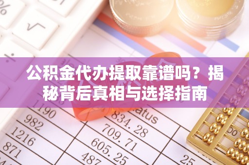 绛县公积金代办提取靠谱吗？揭秘背后真相与选择指南