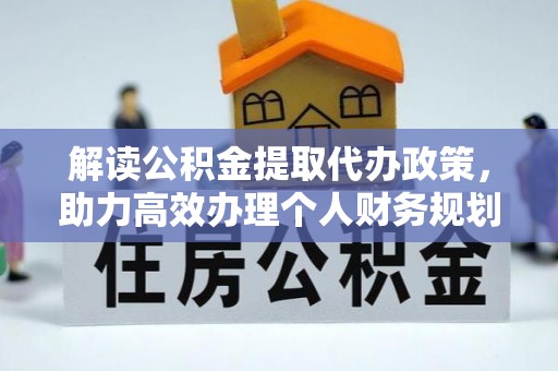 绛县解读公积金提取代办政策，助力高效办理个人财务规划