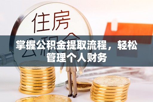 绛县掌握公积金提取流程，轻松管理个人财务