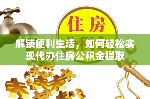 绛县解锁便利生活，如何轻松实现代办住房公积金提取