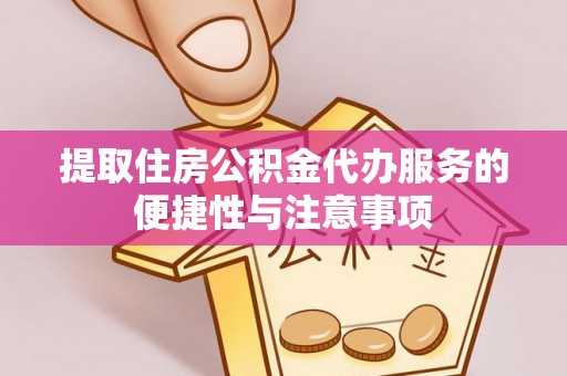 绛县提取住房公积金代办服务的便捷性与注意事项