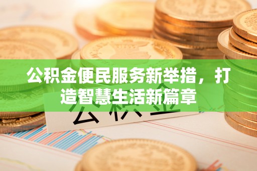 绛县公积金便民服务新举措，打造智慧生活新篇章