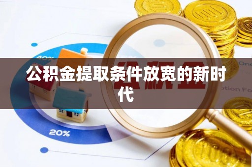 绛县公积金提取条件放宽的新时代