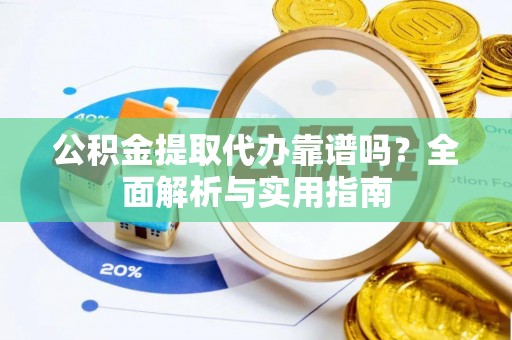 绛县公积金提取代办靠谱吗？全面解析与实用指南