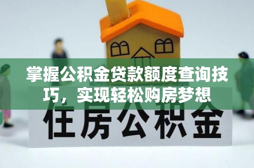 绛县掌握公积金贷款额度查询技巧，实现轻松购房梦想