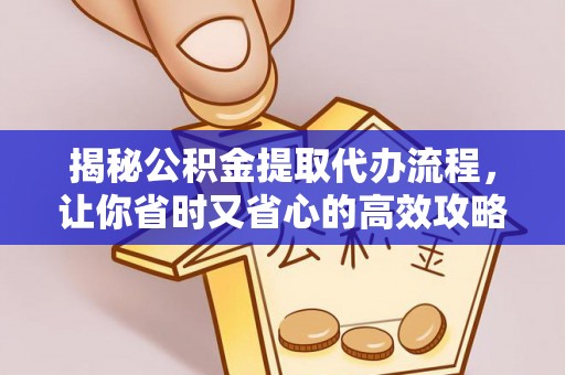 绛县揭秘公积金提取代办流程，让你省时又省心的高效攻略