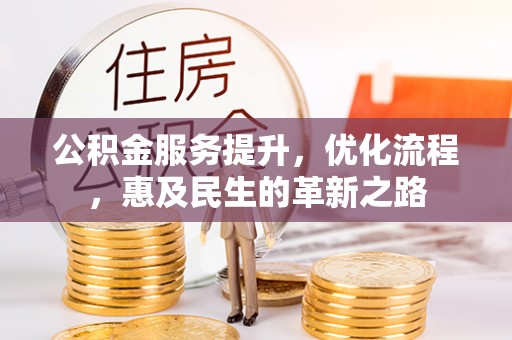 绛县公积金服务提升，优化流程，惠及民生的革新之路