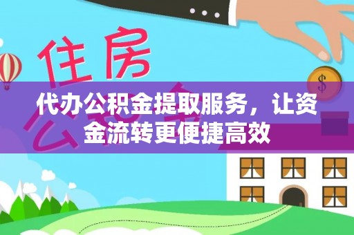 绛县代办公积金提取服务，让资金流转更便捷高效