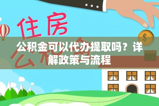 绛县公积金可以代办提取吗？详解政策与流程