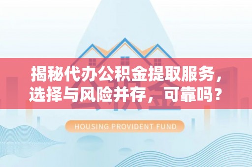 绛县揭秘代办公积金提取服务，选择与风险并存，可靠吗？