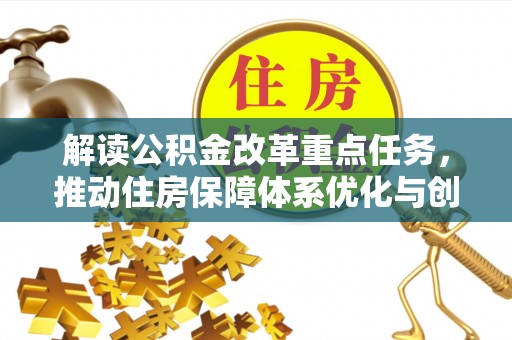 绛县解读公积金改革重点任务，推动住房保障体系优化与创新