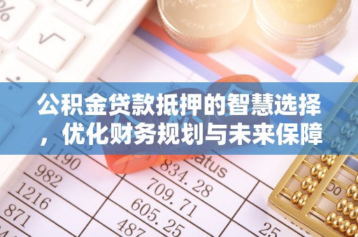 绛县公积金贷款抵押的智慧选择，优化财务规划与未来保障