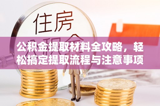 绛县公积金提取材料全攻略，轻松搞定提取流程与注意事项
