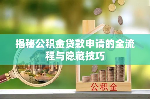 绛县揭秘公积金贷款申请的全流程与隐藏技巧