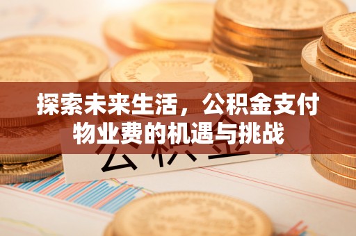 绛县探索未来生活，公积金支付物业费的机遇与挑战
