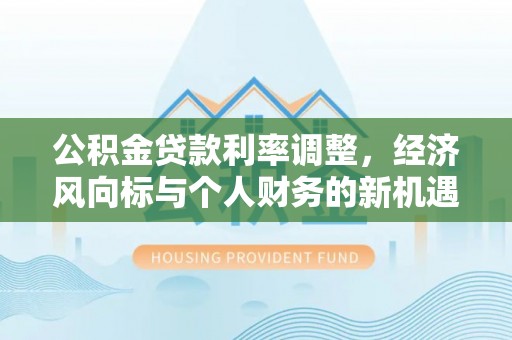 绛县公积金贷款利率调整，经济风向标与个人财务的新机遇