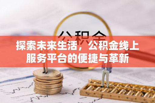 绛县探索未来生活，公积金线上服务平台的便捷与革新