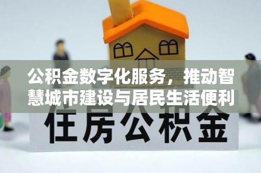 绛县公积金数字化服务，推动智慧城市建设与居民生活便利化