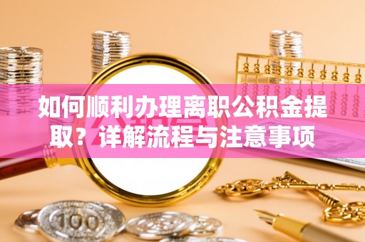 绛县如何顺利办理离职公积金提取？详解流程与注意事项