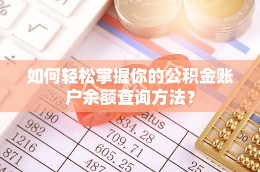 绛县如何轻松掌握你的公积金账户余额查询方法？