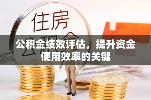 绛县公积金绩效评估，提升资金使用效率的关键