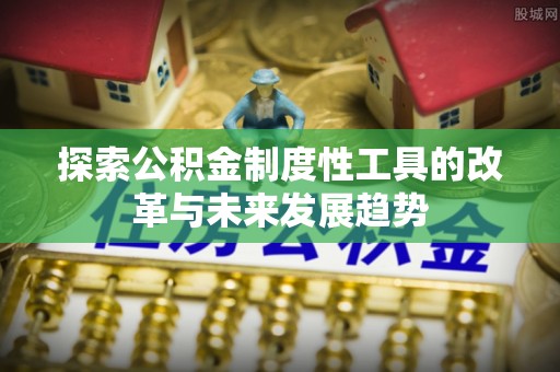 绛县探索公积金制度性工具的改革与未来发展趋势