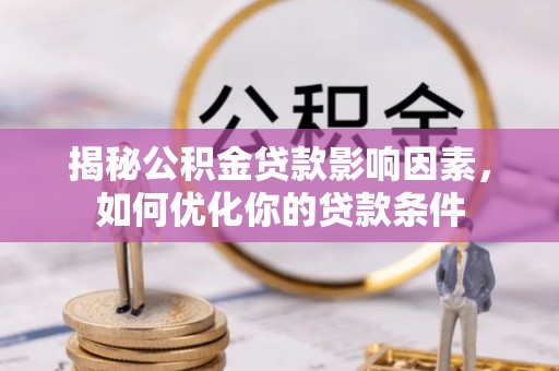 绛县揭秘公积金贷款影响因素，如何优化你的贷款条件
