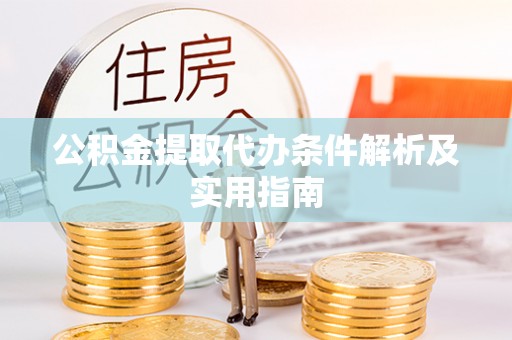 绛县公积金提取代办条件解析及实用指南