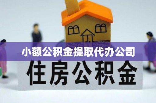 绛县小额公积金提取代办公司