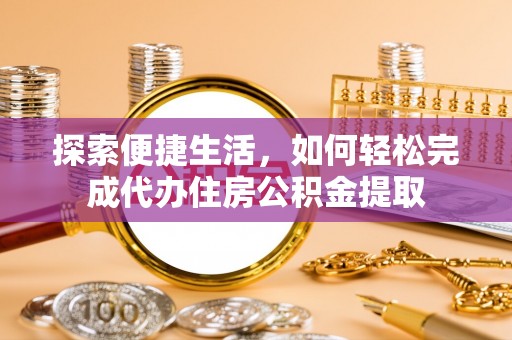 绛县探索便捷生活，如何轻松完成代办住房公积金提取