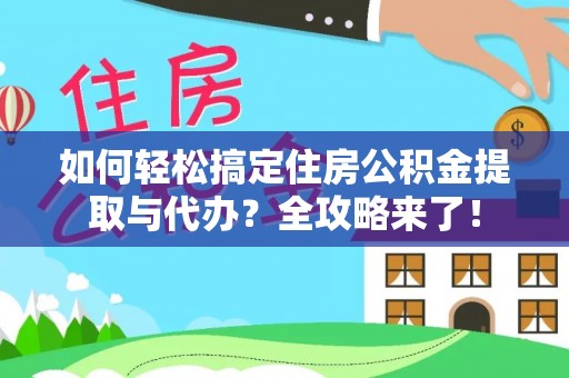 绛县如何轻松搞定住房公积金提取与代办？全攻略来了！