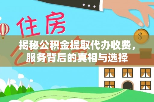 绛县揭秘公积金提取代办收费，服务背后的真相与选择