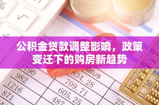 绛县公积金贷款调整影响，政策变迁下的购房新趋势