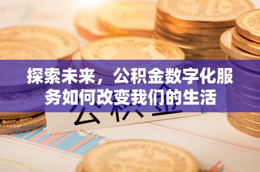 绛县探索未来，公积金数字化服务如何改变我们的生活